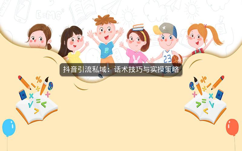 抖音引流私域：话术技巧与实操策略