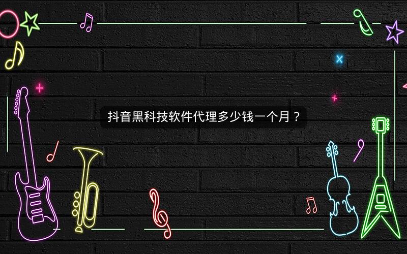 抖音黑科技软件代理多少钱一个月？