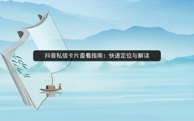 抖音私信卡片查看指南：快速定位与解读