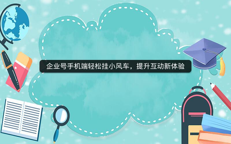 企业号手机端轻松挂小风车，提升互动新体验