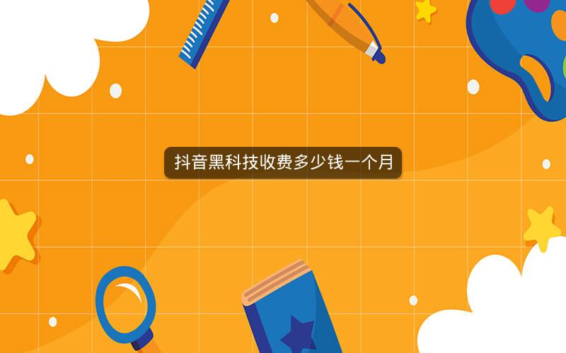 抖音黑科技收费多少钱一个月