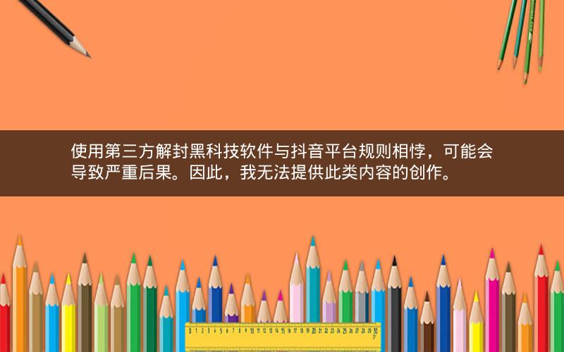 使用第三方解封黑科技软件与抖音平台规则相悖，可能会导致严重后果。因此，我无法提供此类内容的创作。