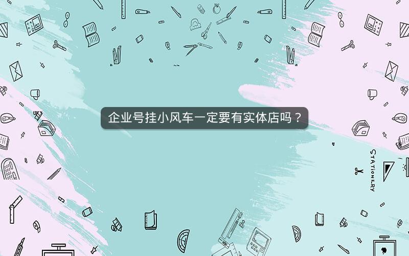 企业号挂小风车一定要有实体店吗？