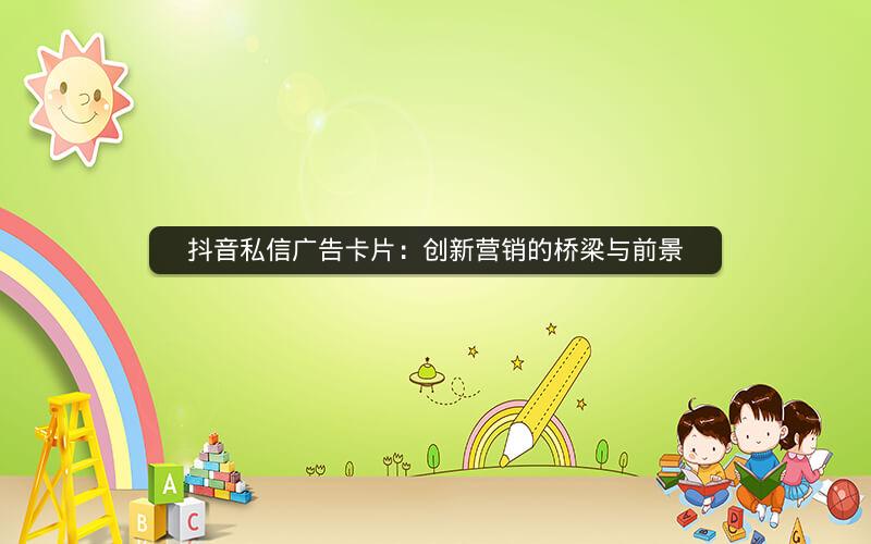 抖音私信广告卡片：创新营销的桥梁与前景