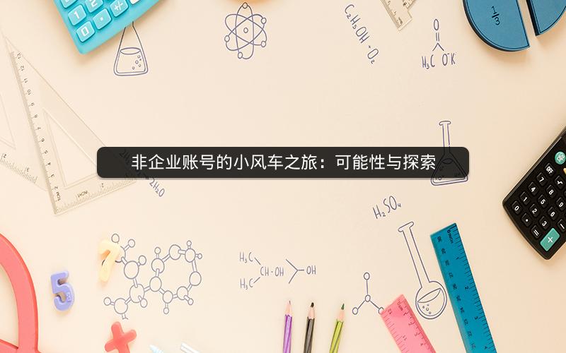 非企业账号的小风车之旅：可能性与探索