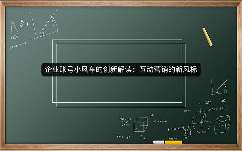 企业账号小风车的创新解读：互动营销的新风标