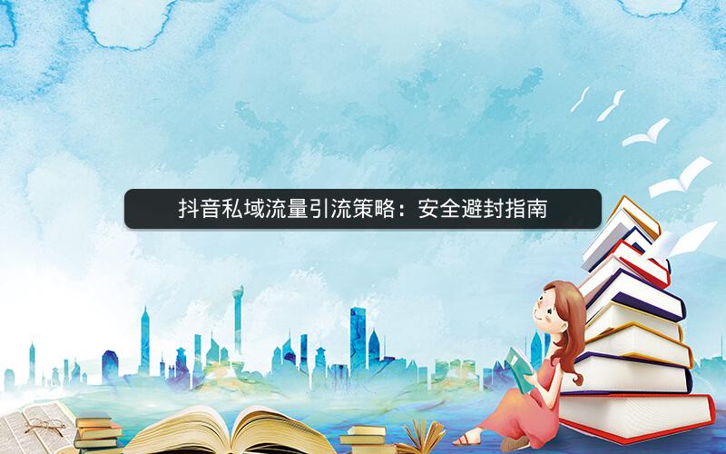 抖音私域流量引流策略：安全避封指南