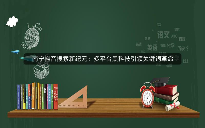 南宁抖音搜索新纪元：多平台黑科技引领关键词革命