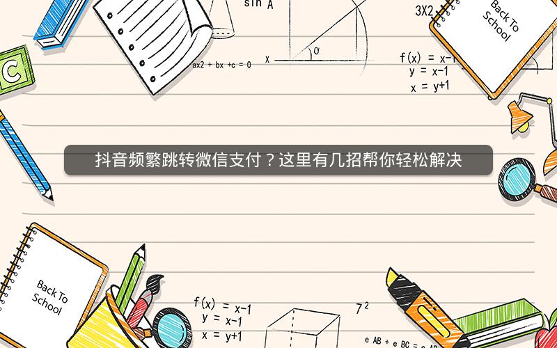 抖音频繁跳转微信支付？这里有几招帮你轻松解决