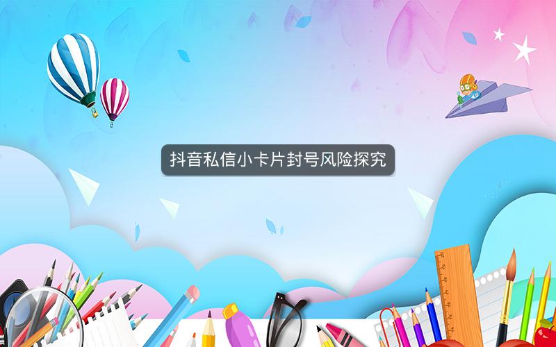 抖音私信小卡片封号风险探究