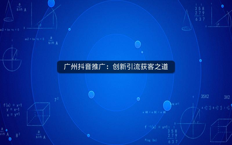 广州抖音推广：创新引流获客之道