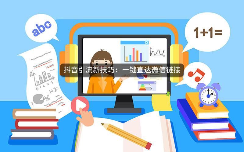 抖音引流新技巧：一键直达微信链接