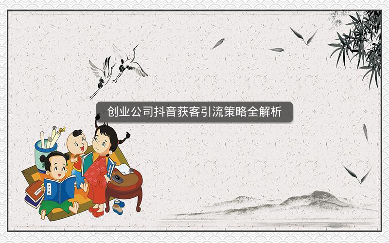 创业公司抖音获客引流策略全解析