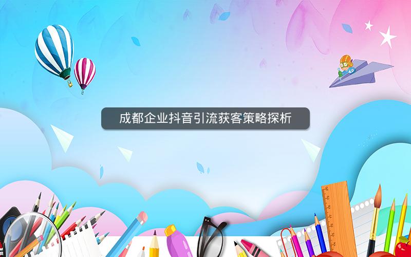 成都企业抖音引流获客策略探析