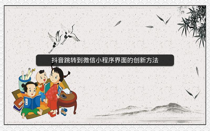 抖音跳转到微信小程序界面的创新方法