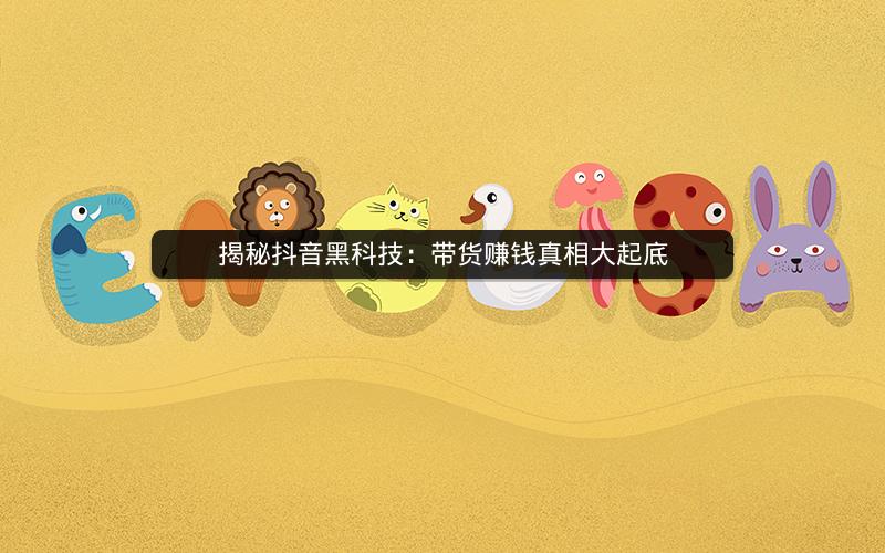 揭秘抖音黑科技：带货赚钱真相大起底