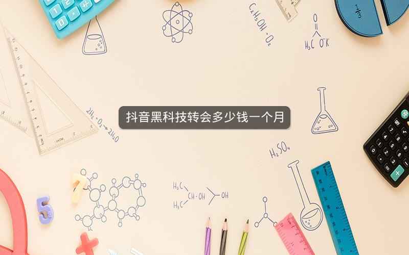 抖音黑科技转会多少钱一个月