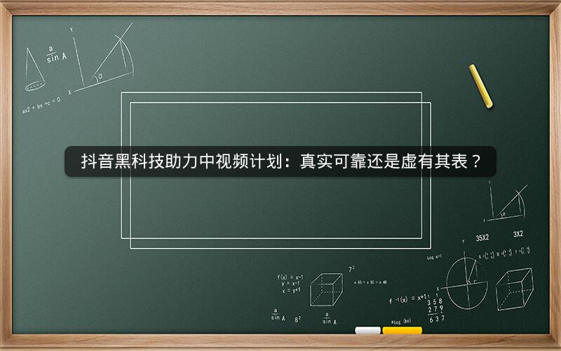 抖音黑科技助力中视频计划：真实可靠还是虚有其表？