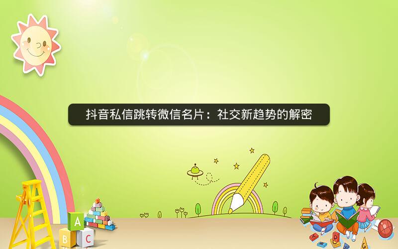 抖音私信跳转微信名片：社交新趋势的解密