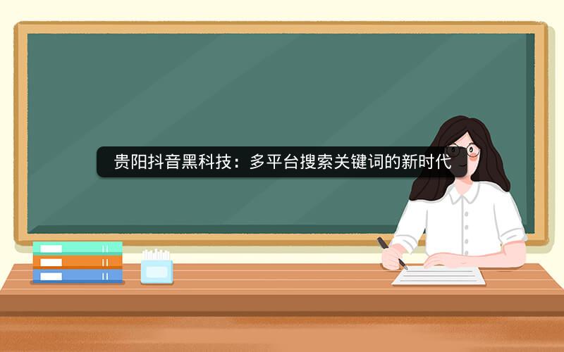 贵阳抖音黑科技：多平台搜索关键词的新时代