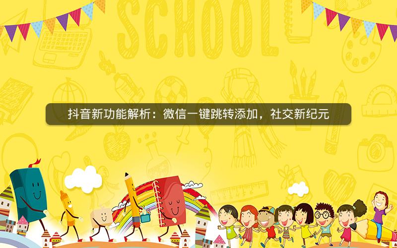 抖音新功能解析：微信一键跳转添加，社交新纪元