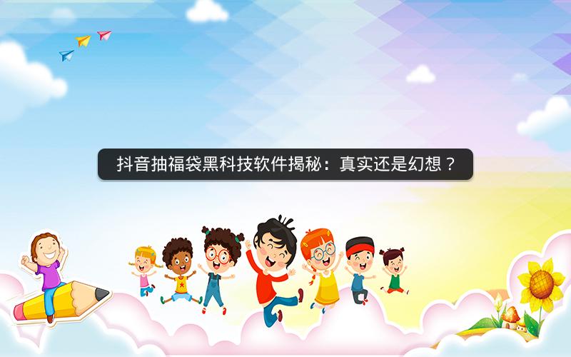 抖音抽福袋黑科技软件揭秘：真实还是幻想？