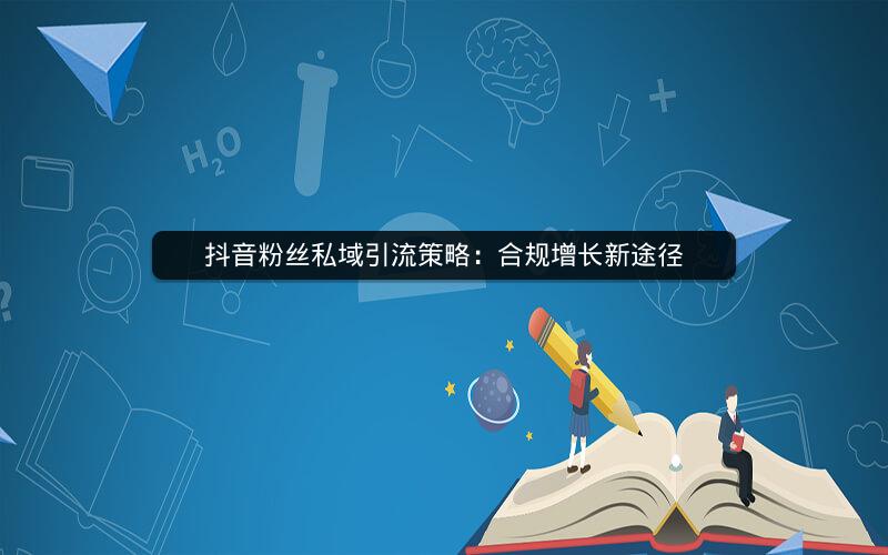 抖音粉丝私域引流策略：合规增长新途径