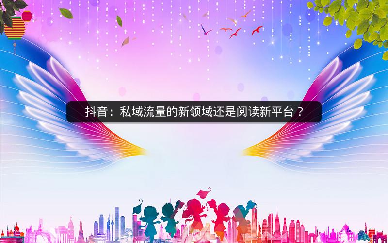 抖音：私域流量的新领域还是阅读新平台？