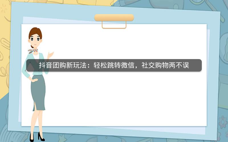 抖音团购新玩法：轻松跳转微信，社交购物两不误
