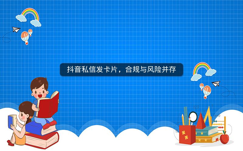 抖音私信发卡片，合规与风险并存