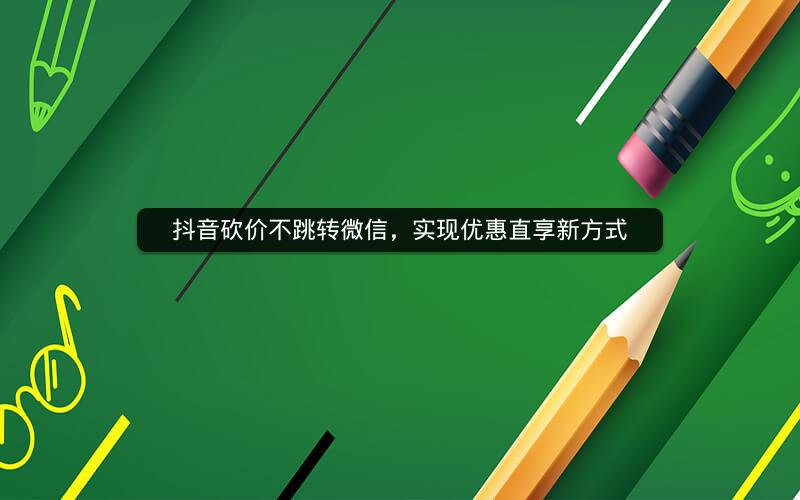 抖音砍价不跳转微信，实现优惠直享新方式