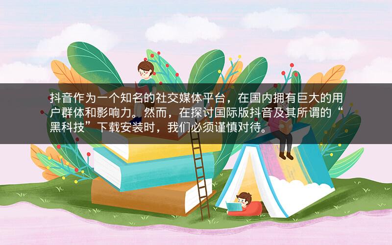 抖音作为一个知名的社交媒体平台，在国内拥有巨大的用户群体和影响力。然而，在探讨国际版抖音及其所谓的“黑科技”下载安装时，我们必须谨慎对待。