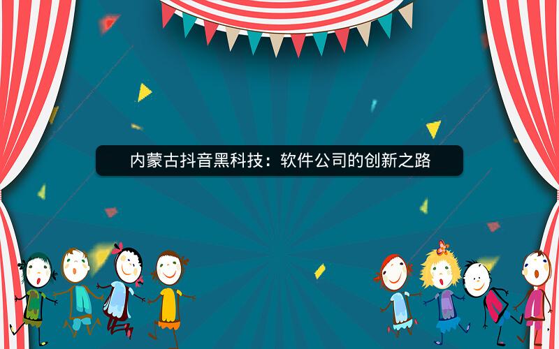 内蒙古抖音黑科技：软件公司的创新之路