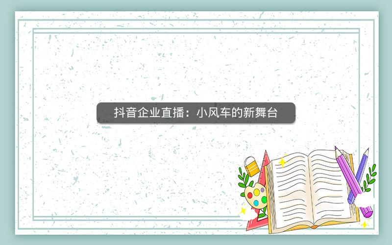 抖音企业直播：小风车的新舞台