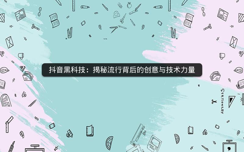 抖音黑科技：揭秘流行背后的创意与技术力量