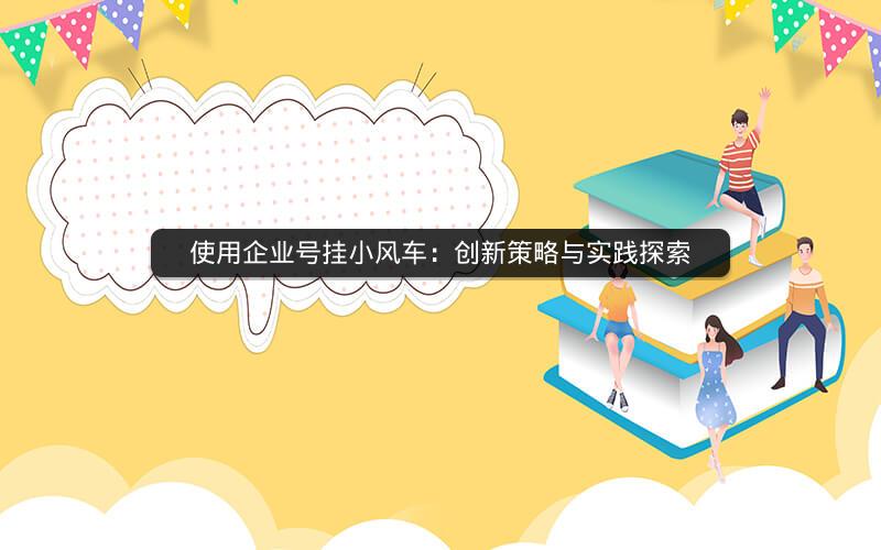 使用企业号挂小风车：创新策略与实践探索