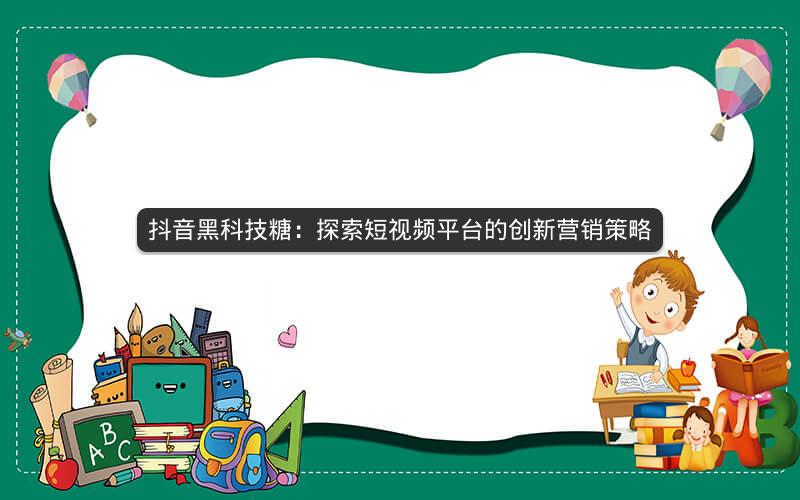 抖音黑科技糖：探索短视频平台的创新营销策略
