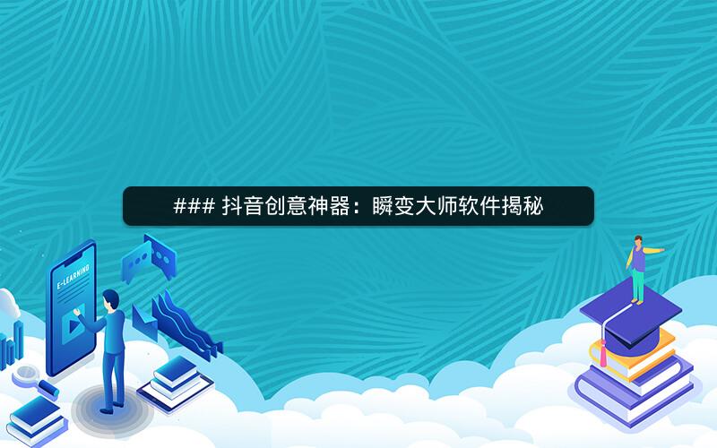 ### 抖音创意神器：瞬变大师软件揭秘