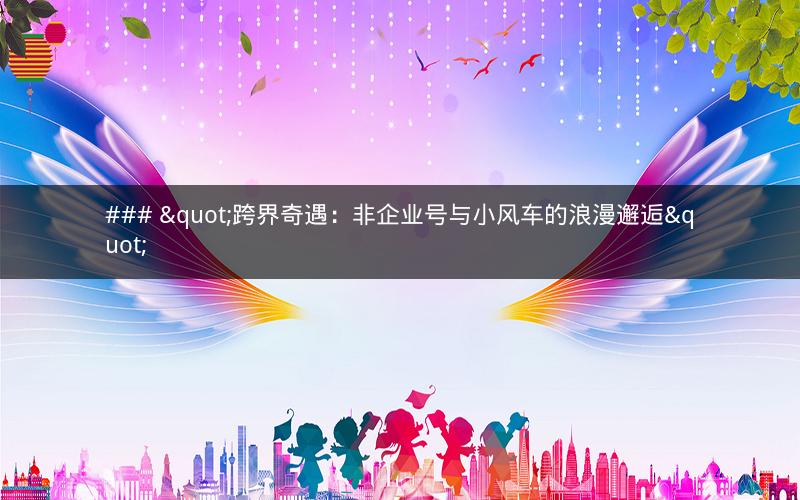 ### "跨界奇遇：非企业号与小风车的浪漫邂逅"
