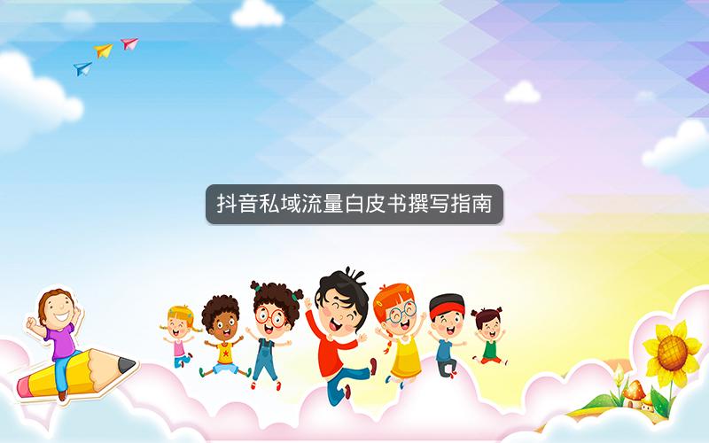 抖音私域流量白皮书撰写指南