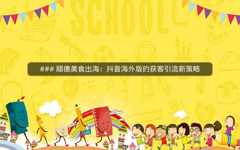 ### 顺德美食出海：抖音海外版的获客引流新策略