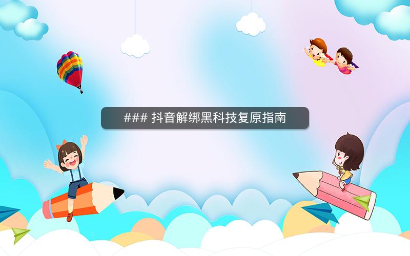 ### 抖音解绑黑科技复原指南