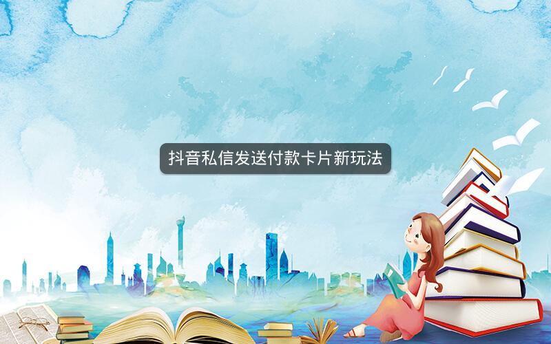 抖音私信发送付款卡片新玩法