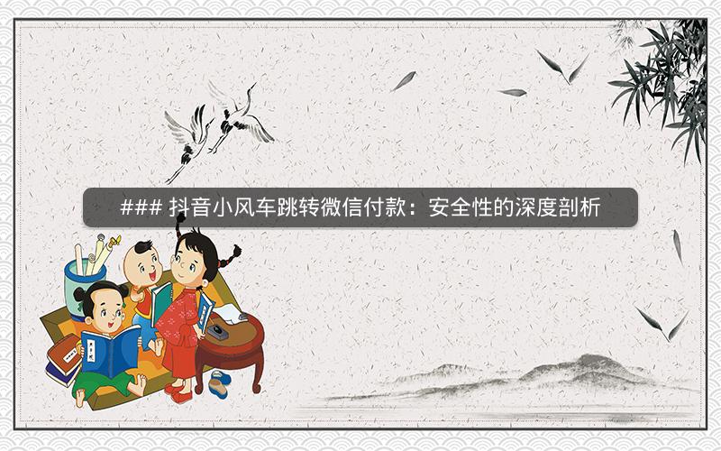 ### 抖音小风车跳转微信付款：安全性的深度剖析