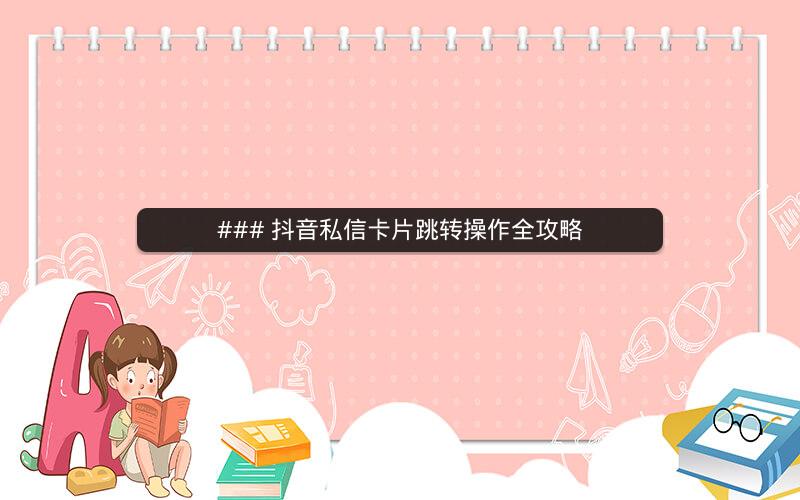 ### 抖音私信卡片跳转操作全攻略