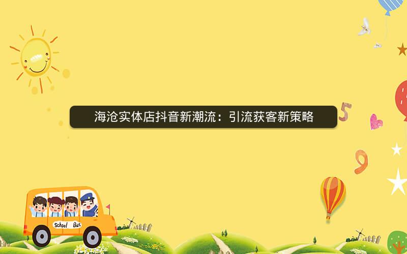 海沧实体店抖音新潮流：引流获客新策略