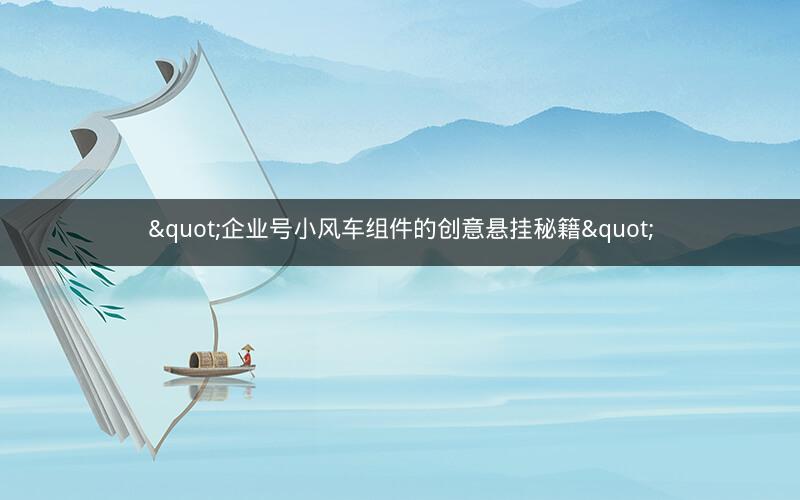 "企业号小风车组件的创意悬挂秘籍"