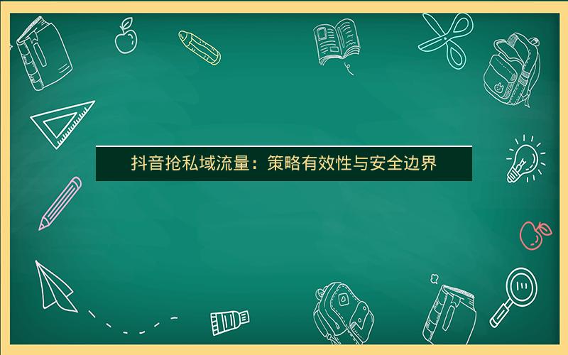 抖音抢私域流量：策略有效性与安全边界