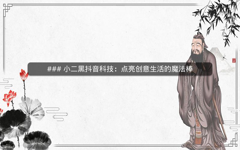### 小二黑抖音科技：点亮创意生活的魔法棒