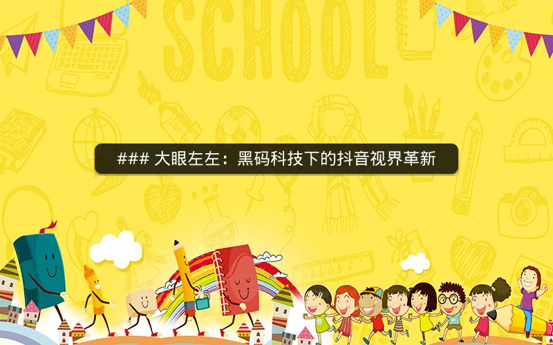 ### 大眼左左：黑码科技下的抖音视界革新